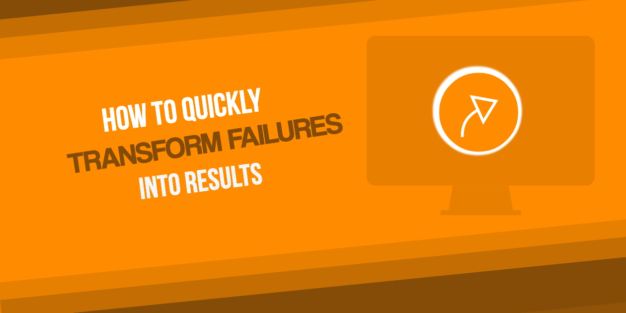 How to Quickly Transform Failures into Results