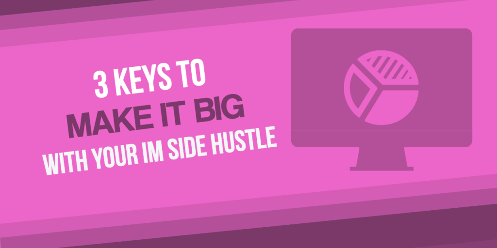 3 Keys to Make it Big with Your IM Side Hustle